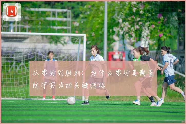 从零封到胜利:为什么零封是衡量防守实力的关键指标