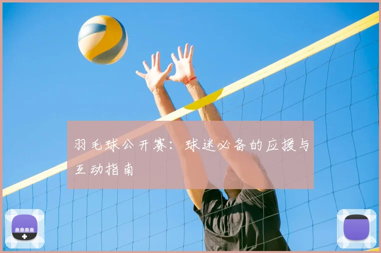 羽毛球公开赛：球迷必备的应援与互动指南