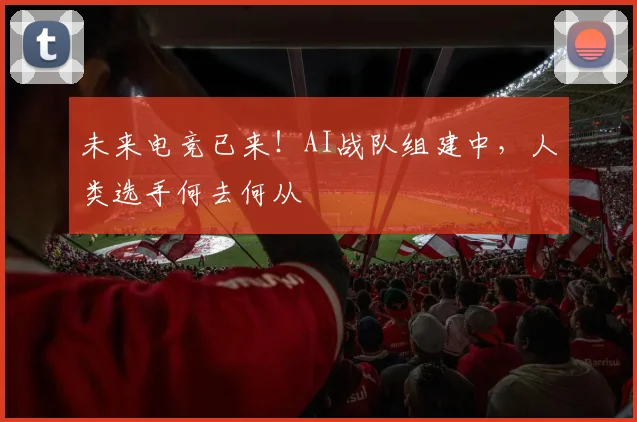 未来电竞已来！AI战队组建中，人类选手何去何从
