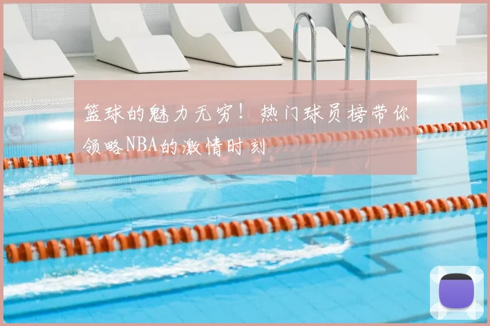 篮球的魅力无穷！热门球员榜带你领略NBA的激情时刻