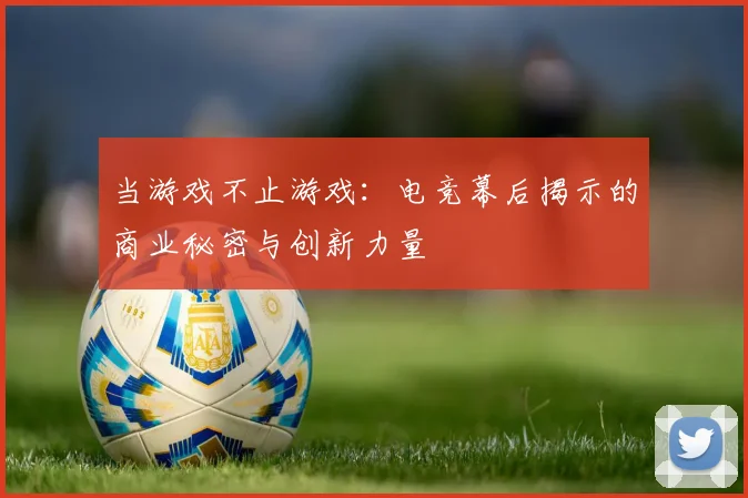 当游戏不止游戏：电竞幕后揭示的商业秘密与创新力量