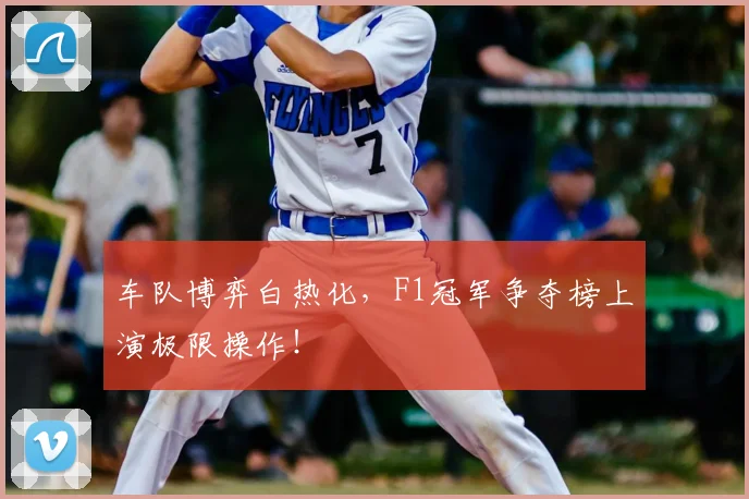 车队博弈白热化，F1冠军争夺榜上演极限操作！