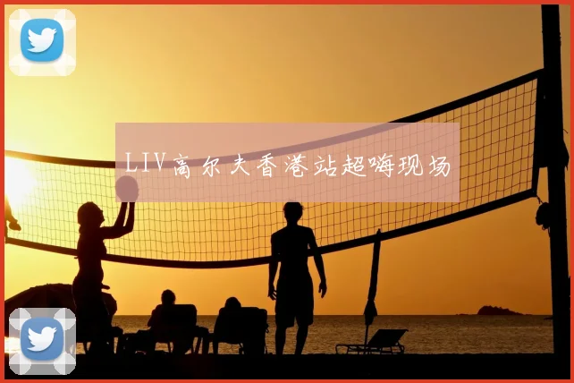 LIV高尔夫香港站超嗨现场