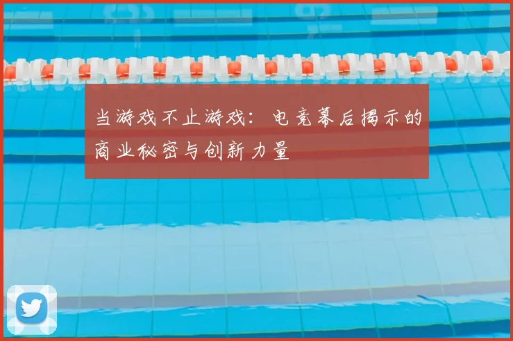 当游戏不止游戏:电竞幕后揭示的商业秘密与创新力量