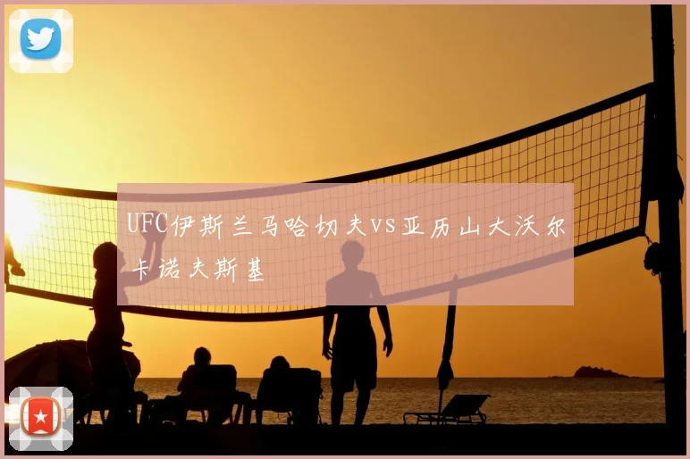 UFC伊斯兰马哈切夫vs亚历山大沃尔卡诺夫斯基