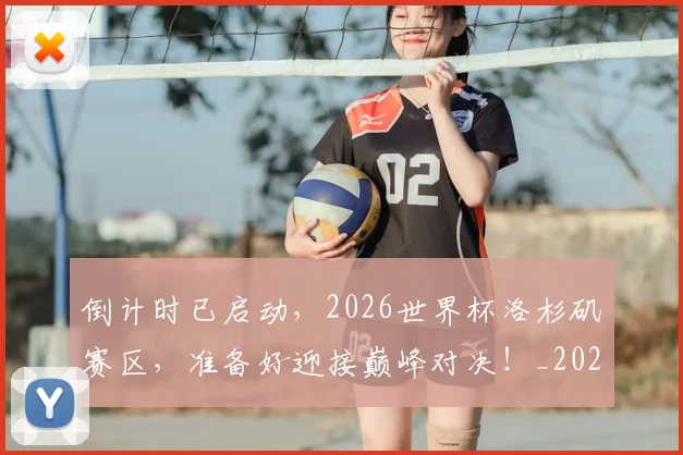 倒计时已启动,2026世界杯洛杉矶赛区,准备好迎接巅峰对决!_20260526073019