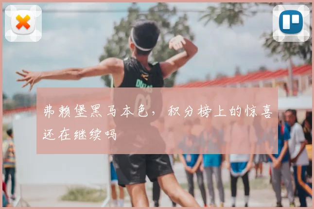 弗赖堡黑马本色，积分榜上的惊喜还在继续吗