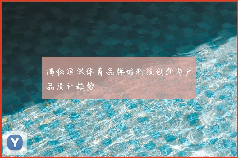 揭秘顶级体育品牌的科技创新与产品设计趋势