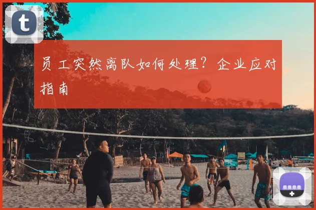 员工突然离队如何处理？企业应对指南