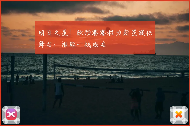 明日之星！欧预赛赛程为新星提供舞台，谁能一战成名