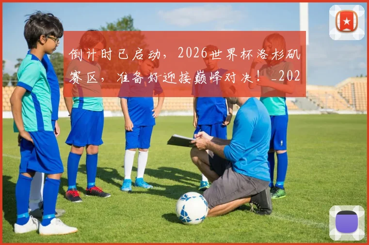 倒计时已启动,2026世界杯洛杉矶赛区,准备好迎接巅峰对决!_20260526073019