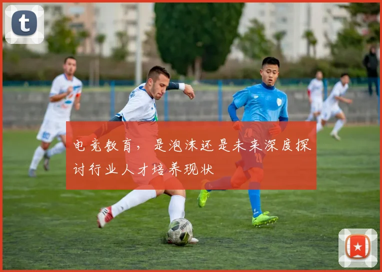电竞教育，是泡沫还是未来深度探讨行业人才培养现状
