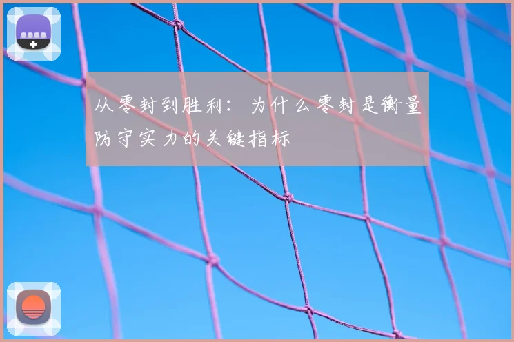 从零封到胜利:为什么零封是衡量防守实力的关键指标