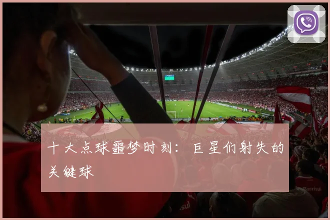 十大点球噩梦时刻:巨星们射失的关键球