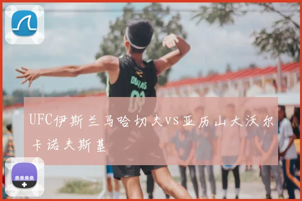 UFC伊斯兰马哈切夫vs亚历山大沃尔卡诺夫斯基
