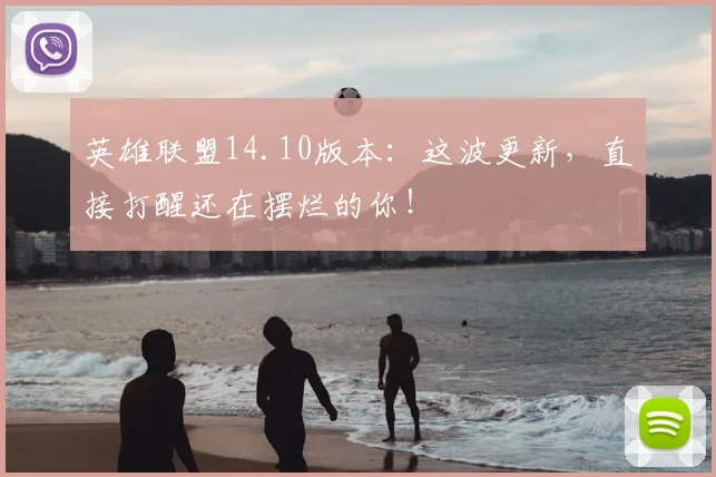 英雄联盟14.10版本:这波更新,直接打醒还在摆烂的你!