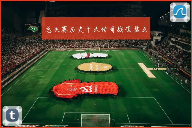 总决赛历史十大传奇战役盘点