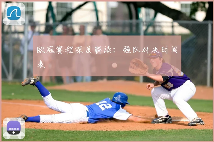 欧冠赛程深度解读:强队对决时间表