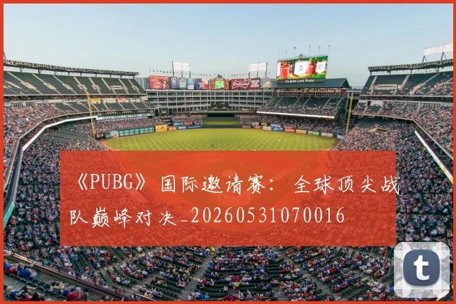 《PUBG》国际邀请赛:全球顶尖战队巅峰对决_20260531070016
