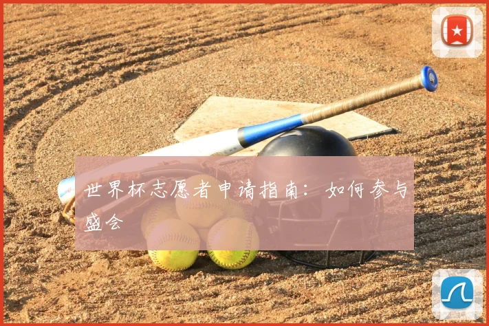 世界杯志愿者申请指南:如何参与盛会