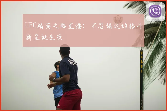 UFC精英之路直播：不容错过的格斗新星诞生夜
