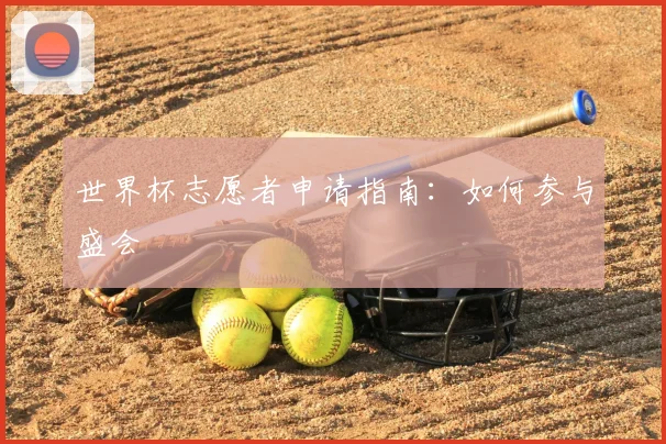 世界杯志愿者申请指南：如何参与盛会
